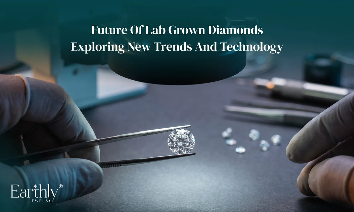 Future Of Lab Grown Diamonds: Exploring New Trends And Technology