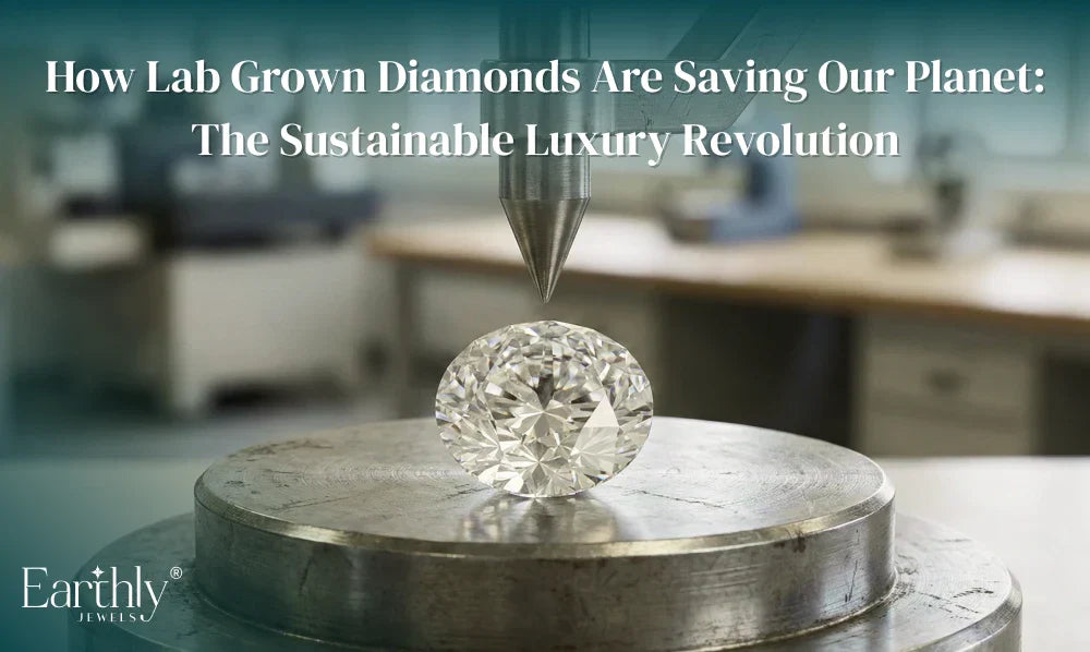 How Lab Grown Diamonds Are Saving Our Planet: The Sustainable Luxury Revolution