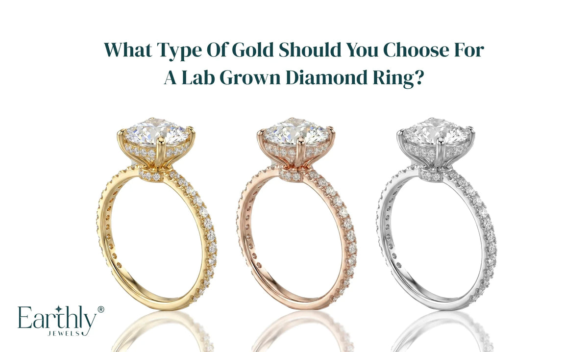 What Type of Gold Should You Choose for a Lab Grown Diamond Ring - Earthly Jewels