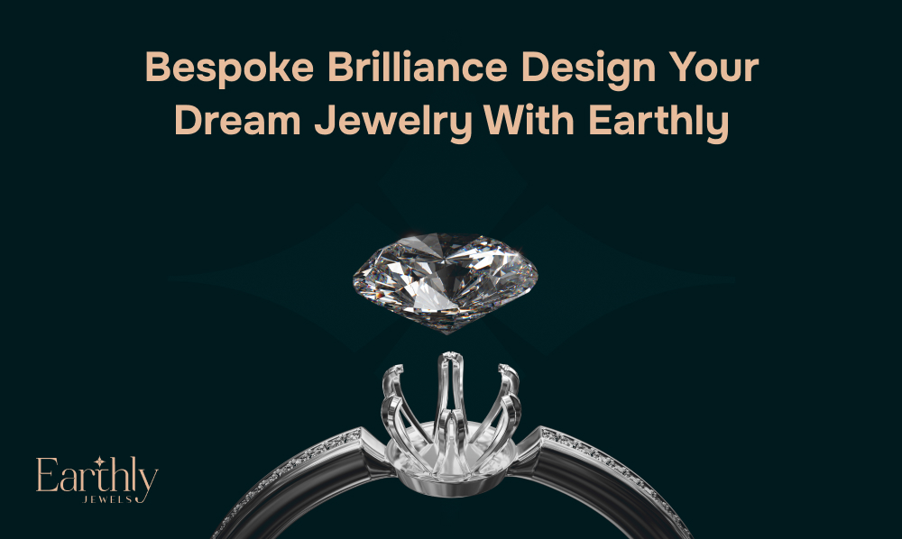 Bespoke Brilliance Design Your Dream Jewellery with Earthly